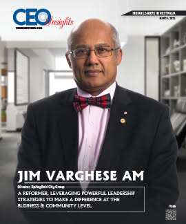 Jim Varghese AM: A Reformer, Leveraging Powerful Leadership Strategies To Make A Difference At The Business & Community Level