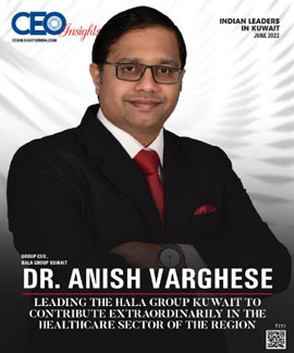   Dr. Anish Varghese: Leading The Hala Group Kuwait To Contribute Extraordinarily In The Healthcare Sector Of The Region